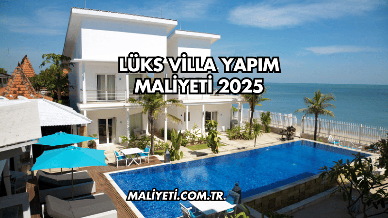 Lüks Villa Yapım Maliyeti 2025