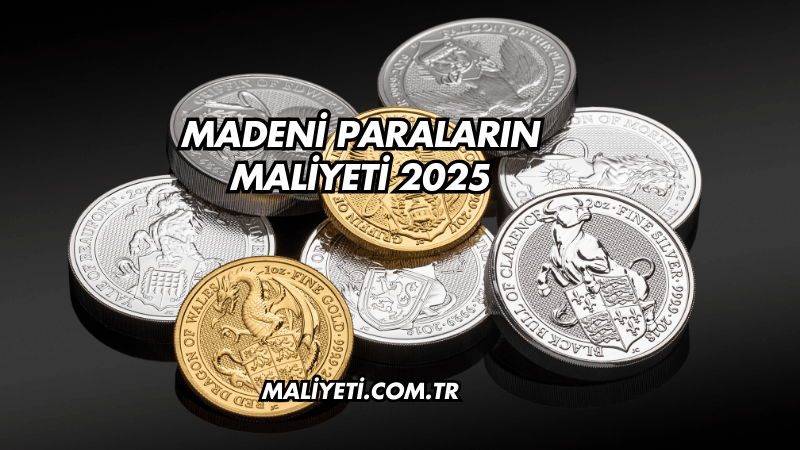 Madeni Paraların Maliyeti 2025