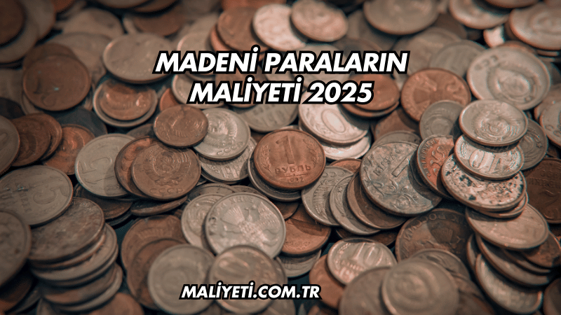 Madeni Paraların Maliyeti 2025