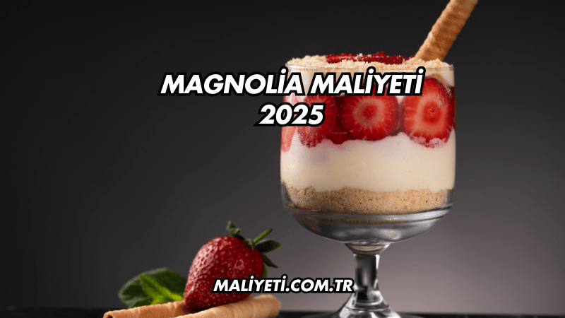 Magnolia Maliyeti 2025