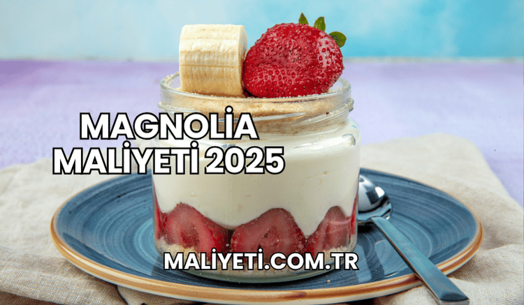 Magnolia Maliyeti 2025