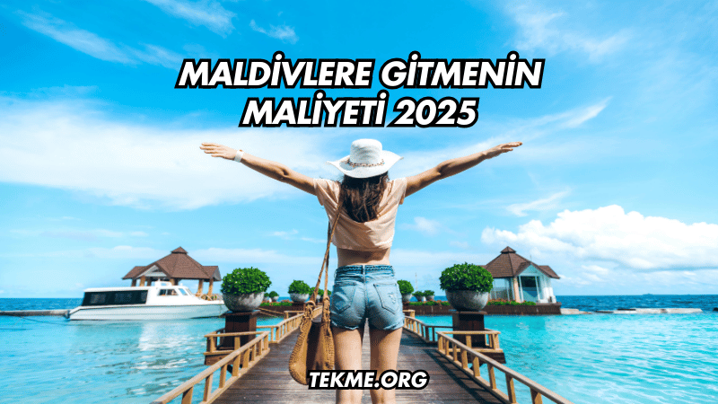 Maldivlere Gitmenin Maliyeti 2025