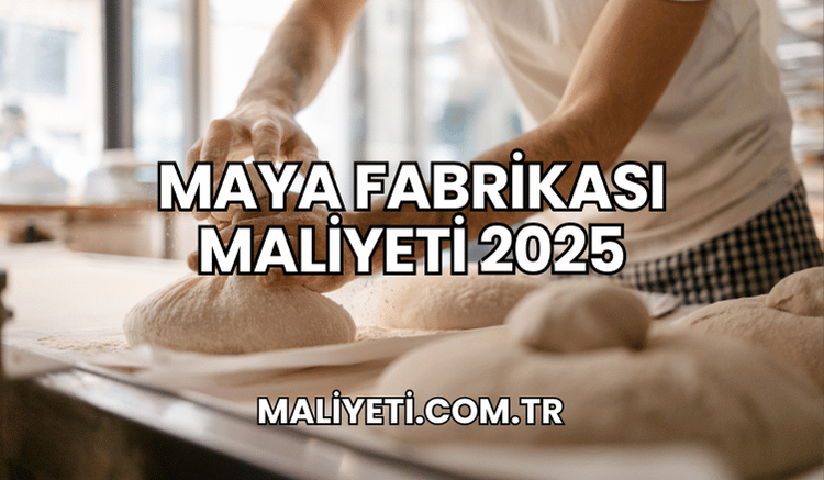 Maya Fabrikası Maliyeti 2025