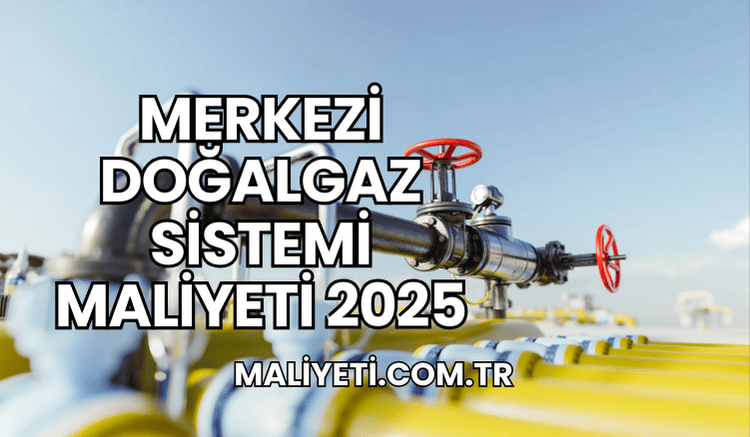 Merkezi Doğalgaz Sistemi Maliyeti 2025