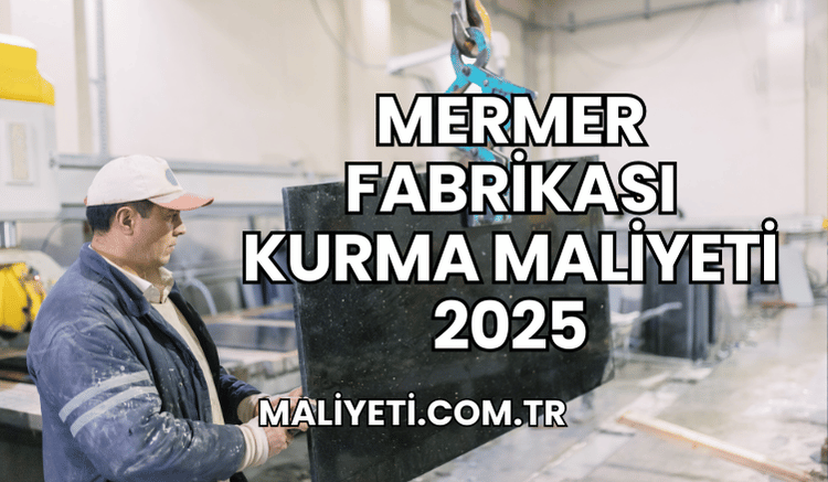 Mermer Fabrikası Kurma Maliyeti 2025