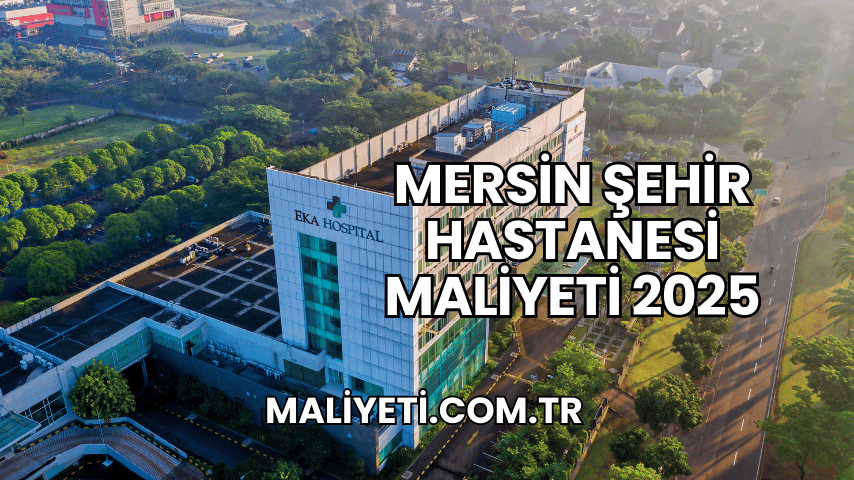 Mersin Şehir Hastanesi Maliyeti 2025