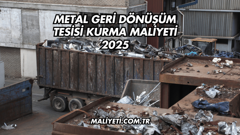 Metal Geri Dönüşüm Tesisi Kurma Maliyeti 2025