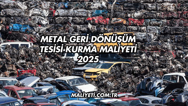 Metal Geri Dönüşüm Tesisi Kurma Maliyeti 2025