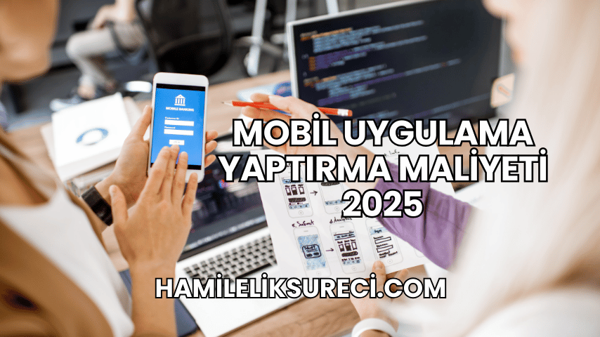 Mobil Uygulama Yaptırma Maliyeti 2025