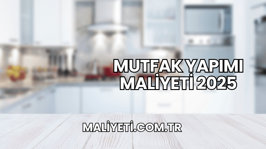 Mutfak Yapımı Maliyeti 2025