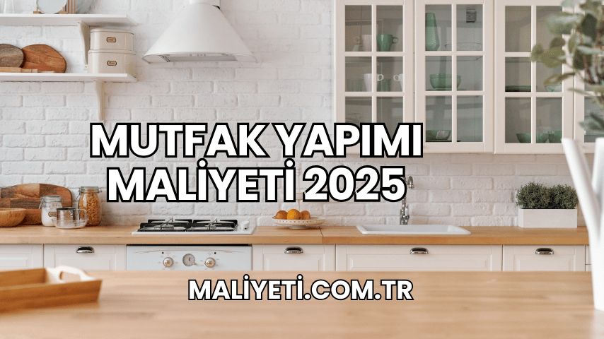 Mutfak Yapımı Maliyeti 2025