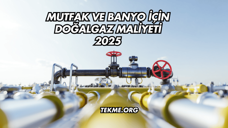 Mutfak ve Banyo İçin Doğalgaz Maliyeti 2025