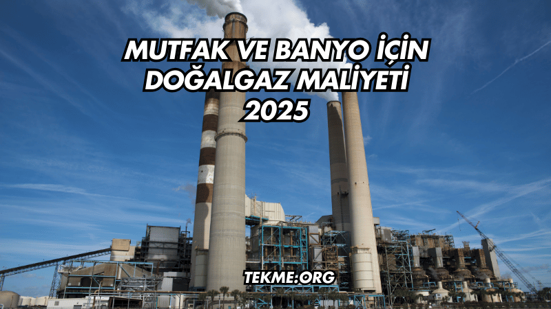 Mutfak ve Banyo İçin Doğalgaz Maliyeti 2025