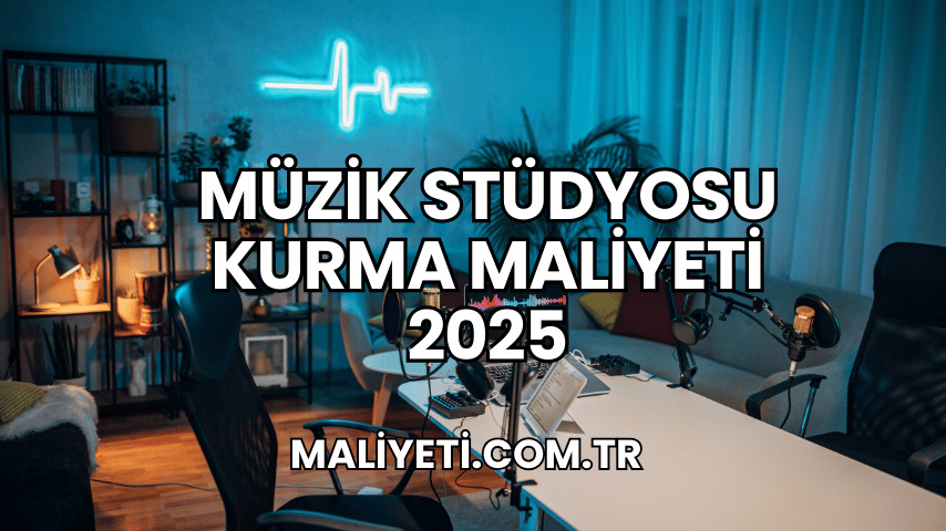 Müzik Stüdyosu Kurma Maliyeti 2025