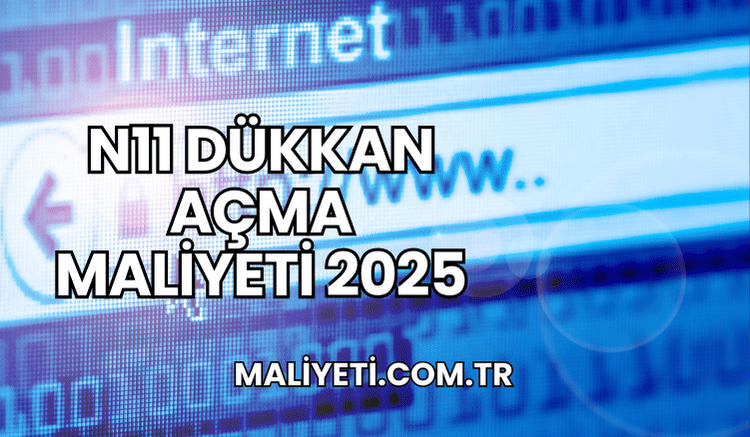 N11 Dükkan Açma Maliyeti 2025