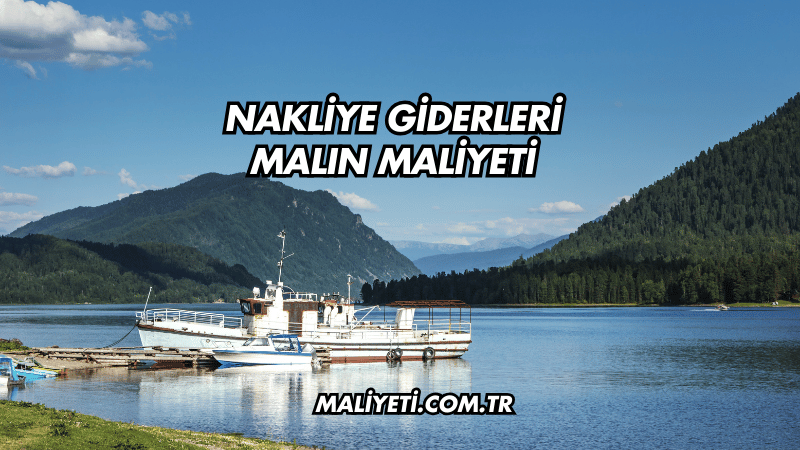 Nakliye Giderleri Malın Maliyeti