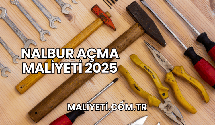 Nalbur Açma Maliyeti 2025