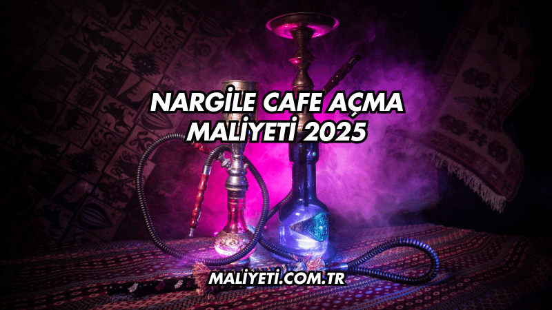 Nargile Cafe Açma Maliyeti 2025