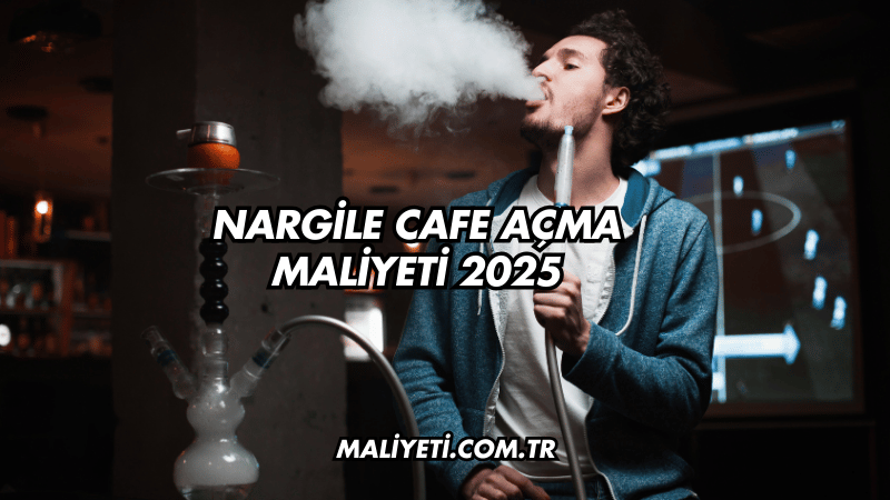 Nargile Cafe Açma Maliyeti 2025