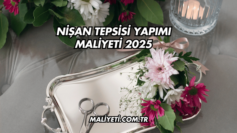 Nişan Tepsisi Yapımı Maliyeti 2025