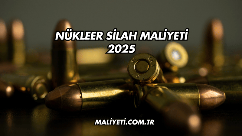 Nükleer Silah Maliyeti 2025