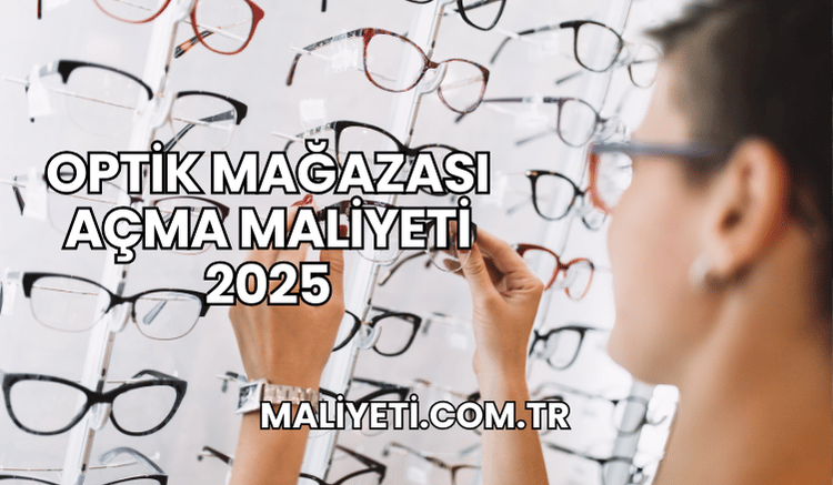 Optik Mağazası Açma Maliyeti 2025