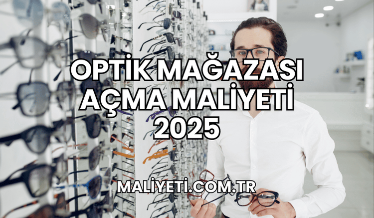 Optik Mağazası Açma Maliyeti 2025