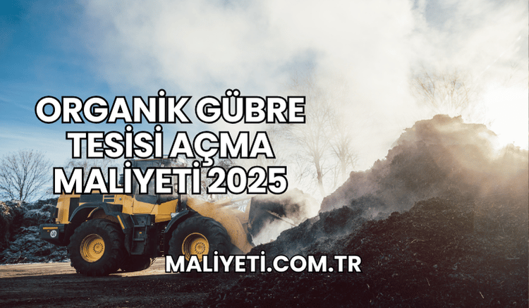 Organik Gübre Tesisi Açma Maliyeti 2025