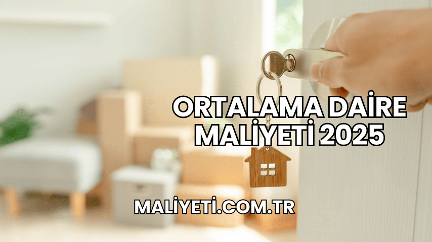 Ortalama Daire Maliyeti 2025