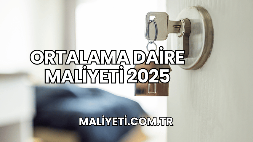 Ortalama Daire Maliyeti 2025