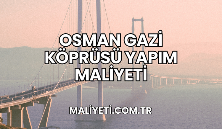 Osman Gazi Köprüsü Yapım Maliyeti