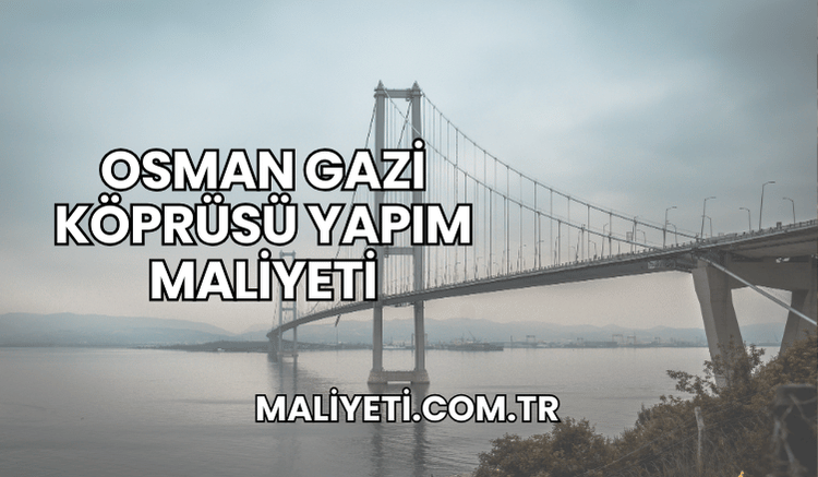 Osman Gazi Köprüsü Yapım Maliyeti