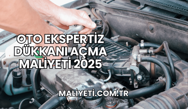 Oto Ekspertiz Dükkanı Açma Maliyeti 2025