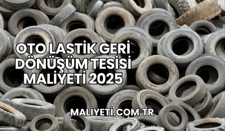 Oto Lastik Geri Dönüşüm Tesisi Maliyeti 2025