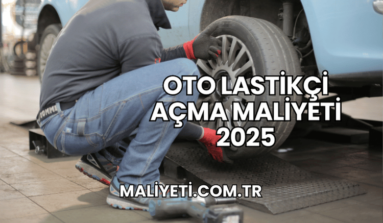 Oto Lastikçi Açma Maliyeti 2025