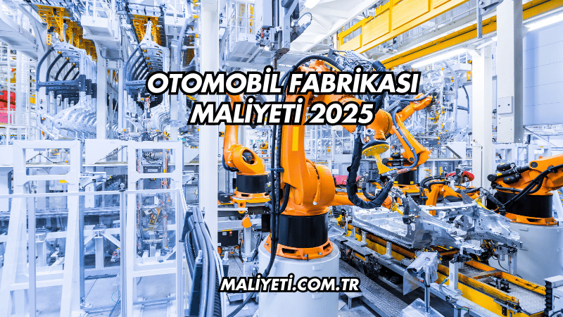 Otomobil Fabrikası Maliyeti 2025