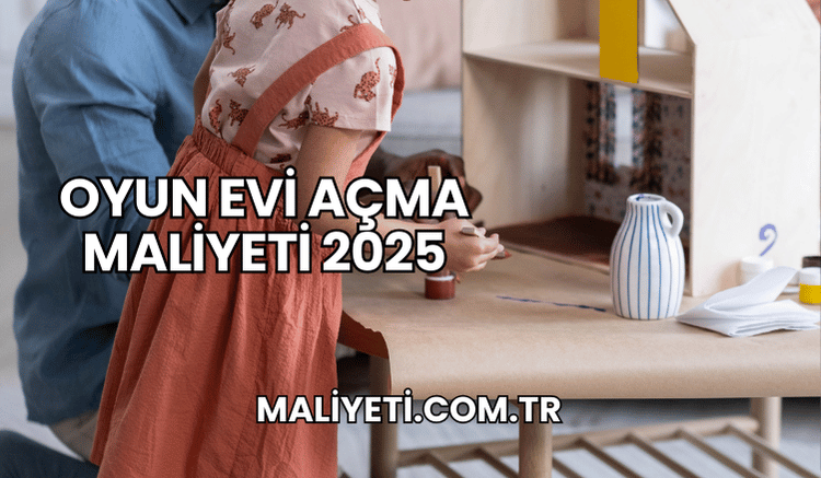 Oyun Evi Açma Maliyeti 2025