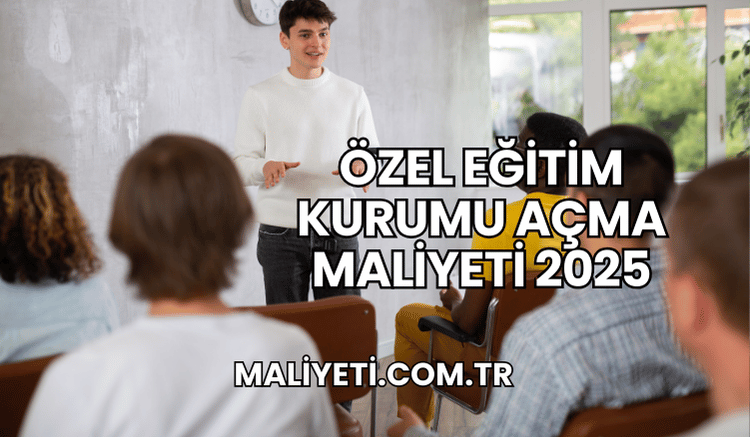 Özel Eğitim Kurumu Açma Maliyeti 2025