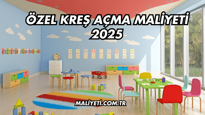 Özel Kreş Açma Maliyeti 2025