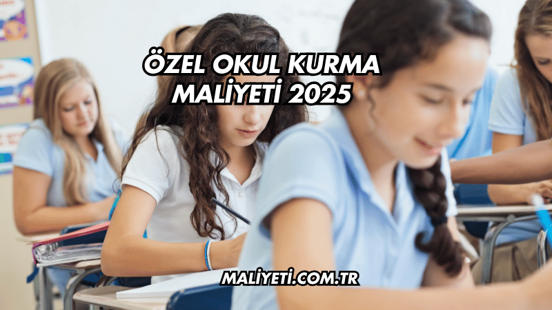 Özel Okul Kurma Maliyeti 2025