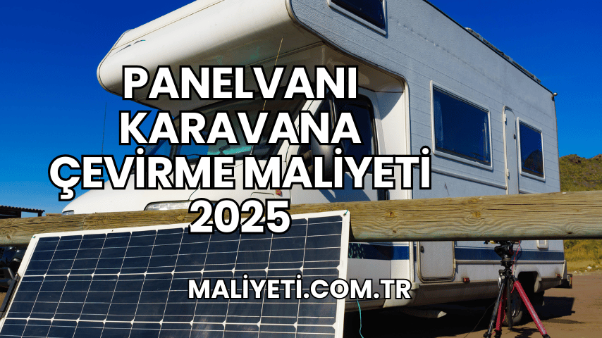 Panelvanı Karavana Çevirme Maliyeti 2025