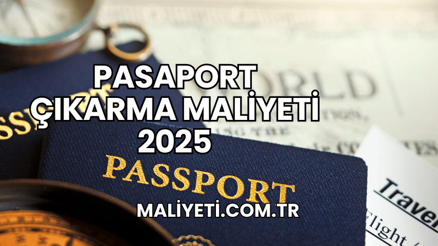 Pasaport Çıkarma Maliyeti 2025