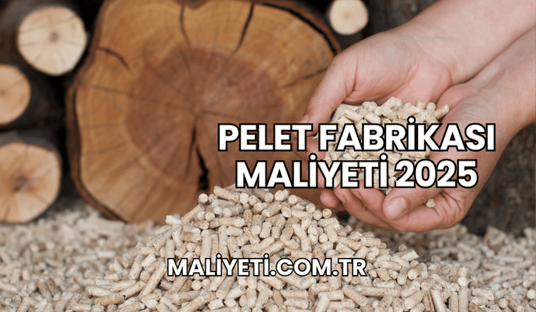 Pelet Fabrikası Maliyeti 2025