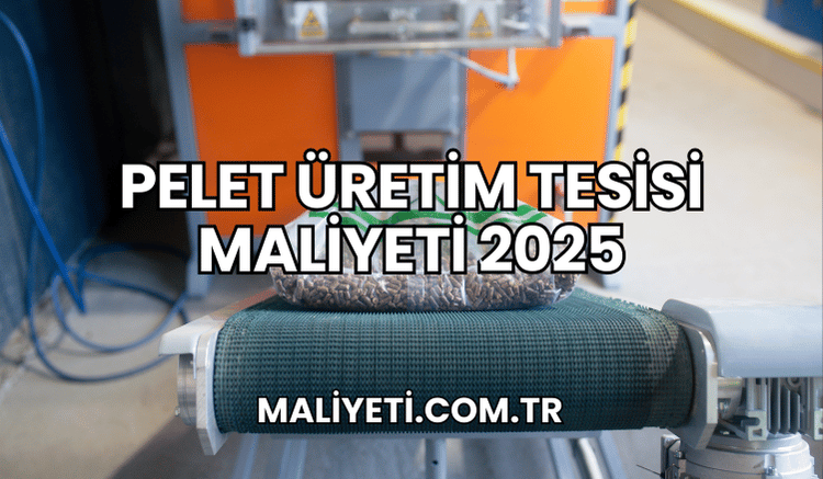 Pelet Üretim Tesisi Maliyeti 2025