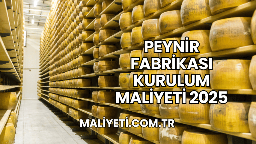 Peynir Fabrikası Kurulum Maliyeti 2025