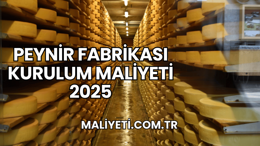 Peynir Fabrikası Kurulum Maliyeti 2025