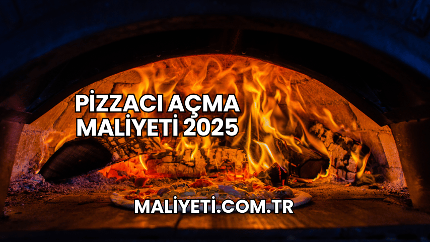 Pizzacı Açma Maliyeti 2025