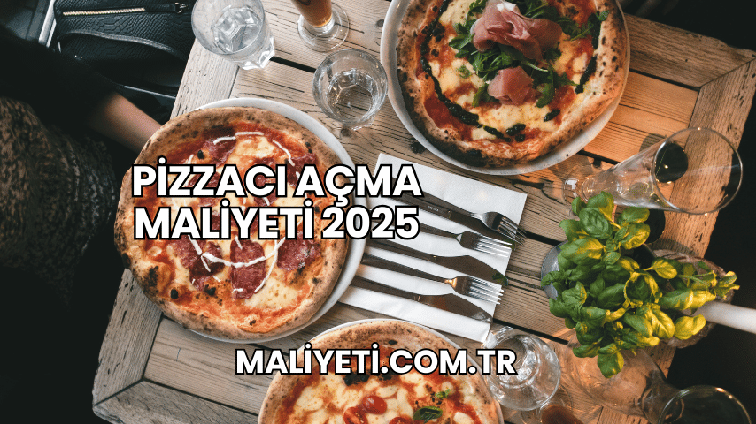 Pizzacı Açma Maliyeti 2025