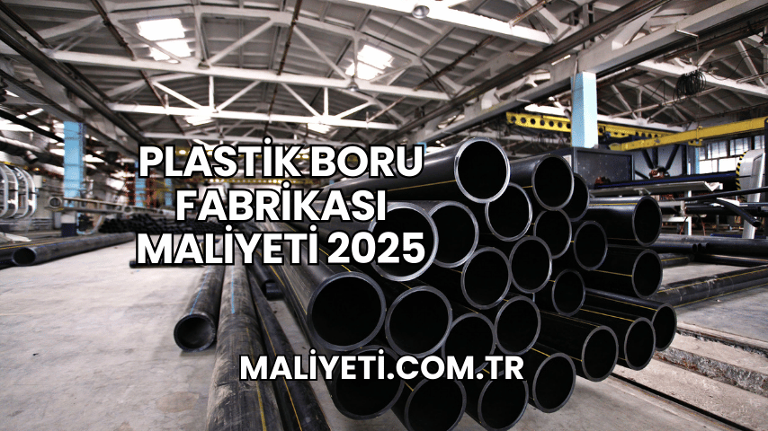 Plastik Boru Fabrikası Maliyeti 2025