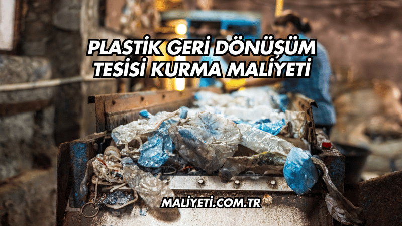 Plastik Geri Dönüşüm Tesisi Kurma Maliyeti